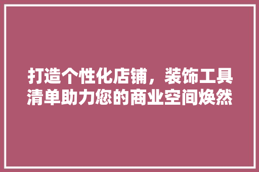 打造个性化店铺，装饰工具清单助力您的商业空间焕然一新 客厅装修