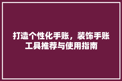 打造个性化手账，装饰手账工具推荐与使用指南 软装设计
