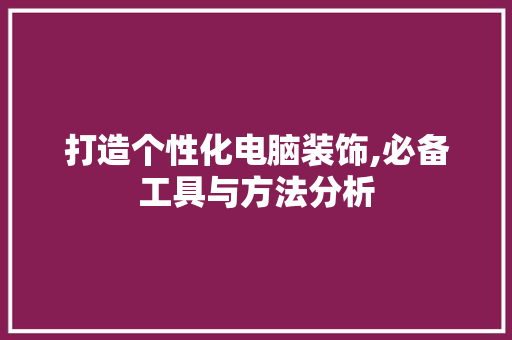 打造个性化电脑装饰,必备工具与方法分析 地板材料