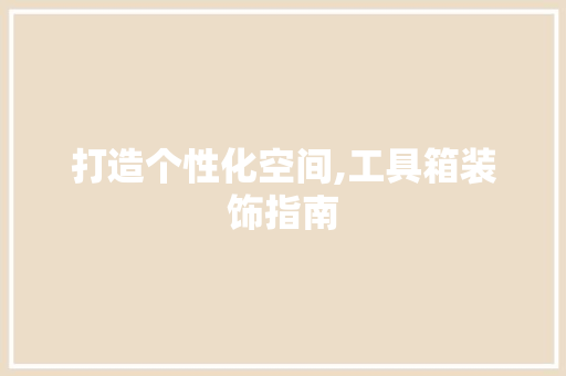 打造个性化空间,工具箱装饰指南 木雕艺术