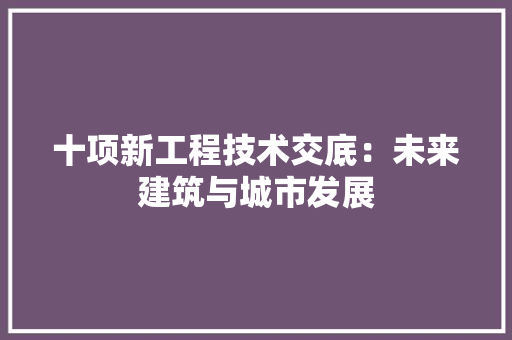 十项新工程技术交底：未来建筑与城市发展 家居装修