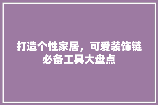打造个性家居，可爱装饰链必备工具大盘点 客厅装修