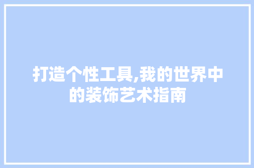 打造个性工具,我的世界中的装饰艺术指南 家居装修