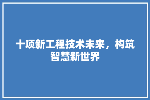 十项新工程技术未来，构筑智慧新世界 家居装修