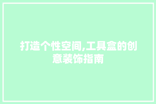 打造个性空间,工具盒的创意装饰指南 卧室装修
