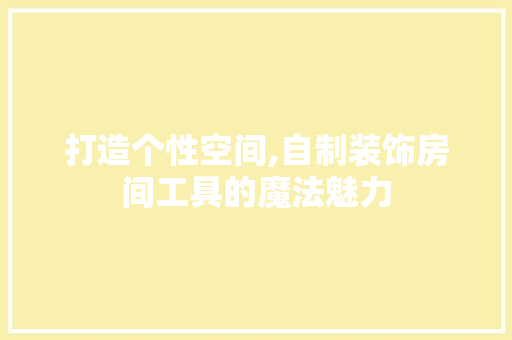 打造个性空间,自制装饰房间工具的魔法魅力 木雕艺术