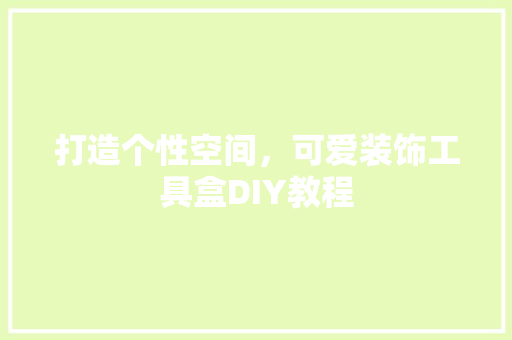 打造个性空间，可爱装饰工具盒DIY教程 木雕艺术