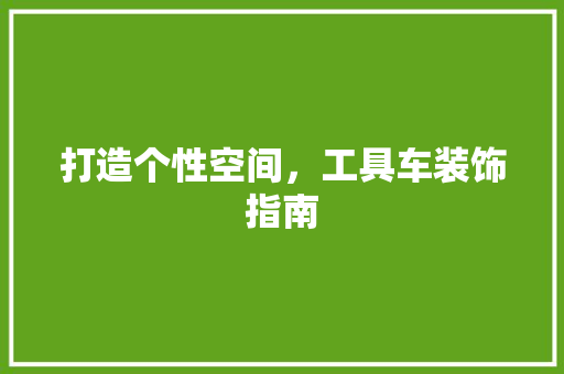 打造个性空间，工具车装饰指南 室内设计