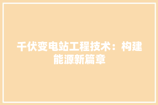 千伏变电站工程技术：构建能源新篇章 家居装修