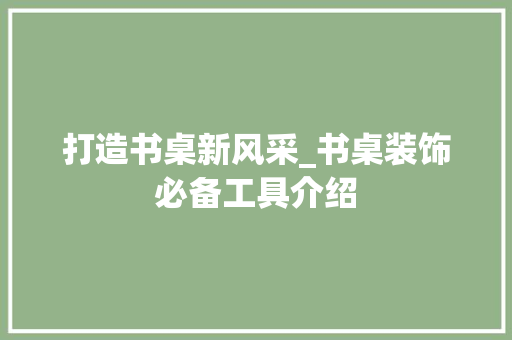 打造书桌新风采_书桌装饰必备工具介绍 地板材料