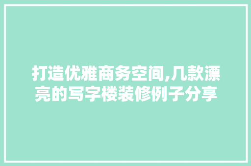 打造优雅商务空间,几款漂亮的写字楼装修例子分享 地板材料