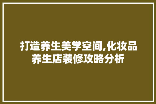 打造养生美学空间,化妆品养生店装修攻略分析 软装设计