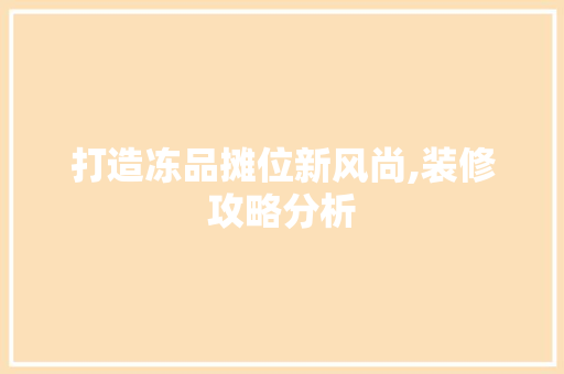打造冻品摊位新风尚,装修攻略分析 中式风格装饰