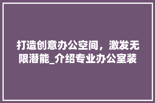 打造创意办公空间，激发无限潜能_介绍专业办公室装修设计公司之路 中式风格装饰