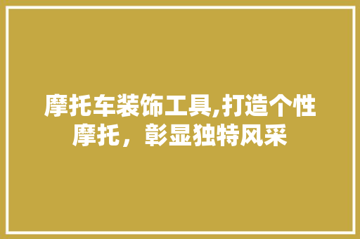 摩托车装饰工具,打造个性摩托，彰显独特风采 软装设计