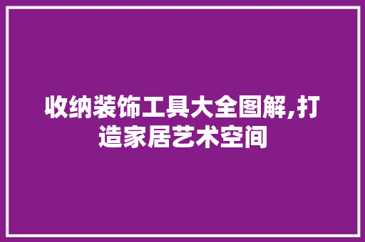 收纳装饰工具大全图解,打造家居艺术空间 家居装修