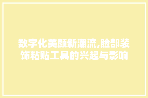 数字化美颜新潮流,脸部装饰粘贴工具的兴起与影响 家居装修