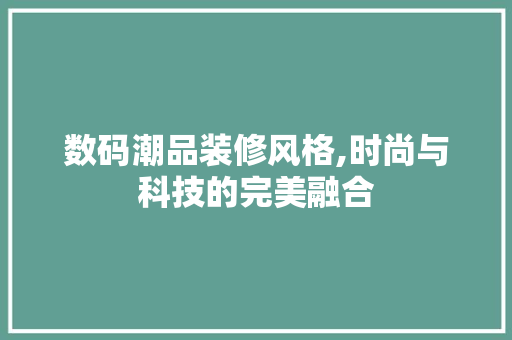 数码潮品装修风格,时尚与科技的完美融合 客厅装修