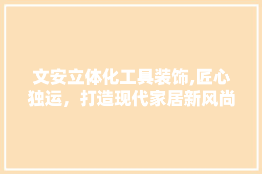 文安立体化工具装饰,匠心独运，打造现代家居新风尚