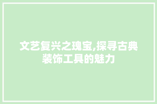 文艺复兴之瑰宝,探寻古典装饰工具的魅力 软装设计