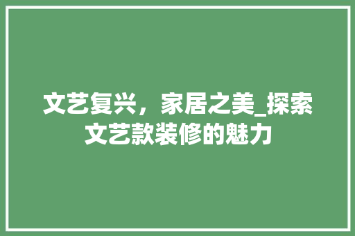 文艺复兴，家居之美_探索文艺款装修的魅力 中式风格装饰