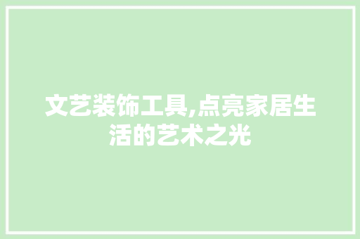文艺装饰工具,点亮家居生活的艺术之光 地板材料