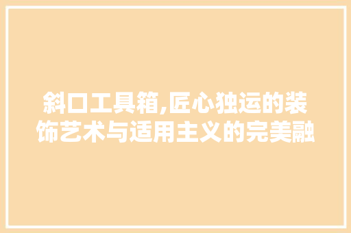 斜口工具箱,匠心独运的装饰艺术与适用主义的完美融合 室内设计