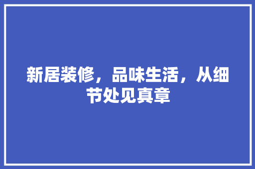 新居装修，品味生活，从细节处见真章 客厅装修