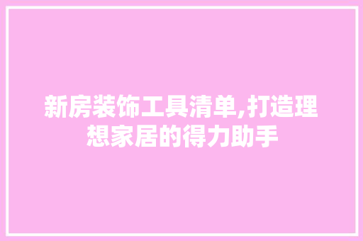 新房装饰工具清单,打造理想家居的得力助手 地板材料