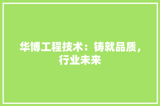 华博工程技术：铸就品质，行业未来 家居装修