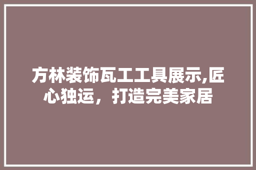 方林装饰瓦工工具展示,匠心独运，打造完美家居 卧室装修