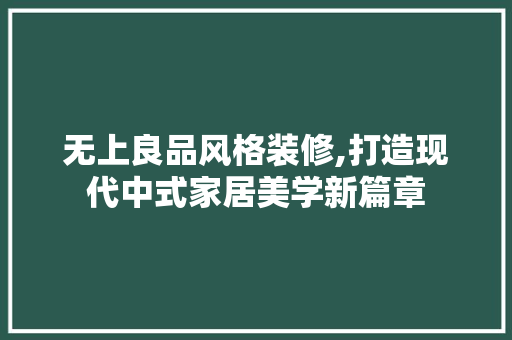 无上良品风格装修,打造现代中式家居美学新篇章 室内设计