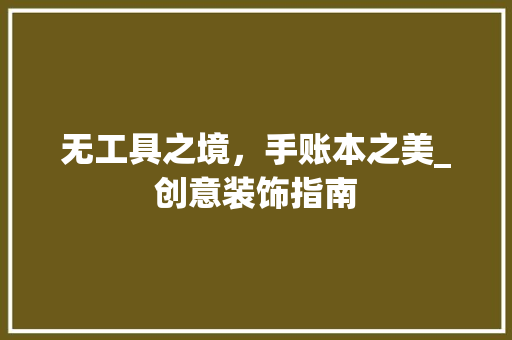 无工具之境，手账本之美_创意装饰指南 现代风格装饰