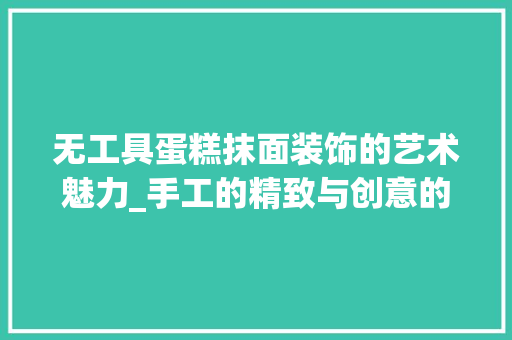 无工具蛋糕抹面装饰的艺术魅力_手工的精致与创意的飞扬 地板材料