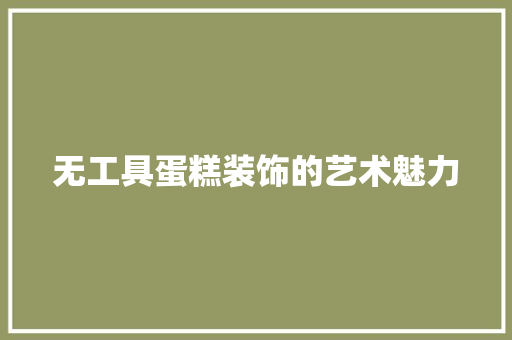 无工具蛋糕装饰的艺术魅力 现代风格装饰 无工具蛋糕装饰的艺术魅力 现代风格装饰