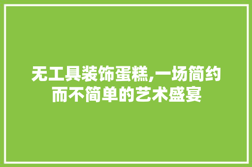 无工具装饰蛋糕,一场简约而不简单的艺术盛宴 家居装修