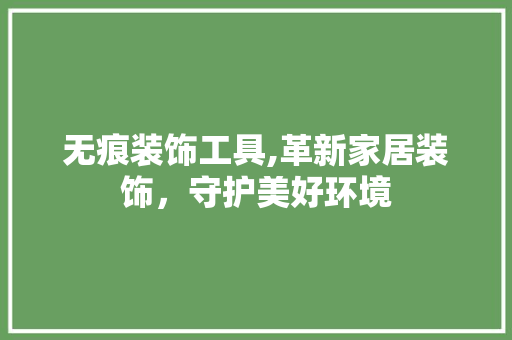 无痕装饰工具,革新家居装饰，守护美好环境 地板材料
