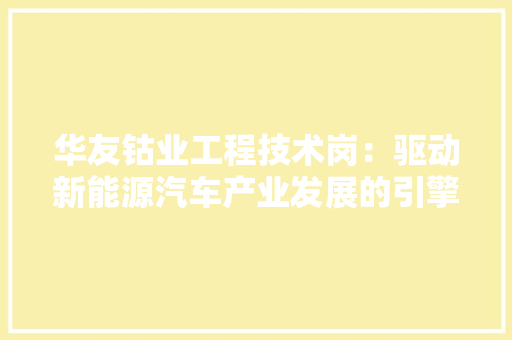 华友钴业工程技术岗：驱动新能源汽车产业发展的引擎 家居装修