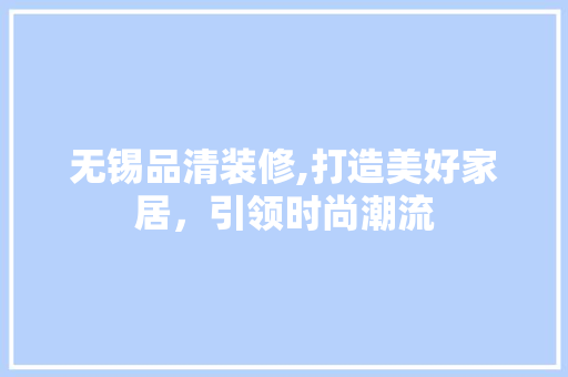 无锡品清装修,打造美好家居，引领时尚潮流
