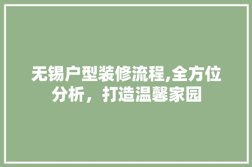 无锡户型装修流程,全方位分析，打造温馨家园 地板材料