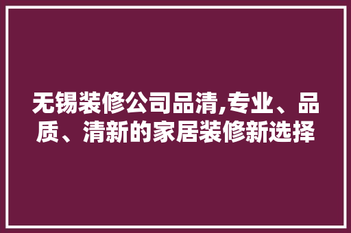 无锡装修公司品清,专业、品质、清新的家居装修新选择 现代风格装饰