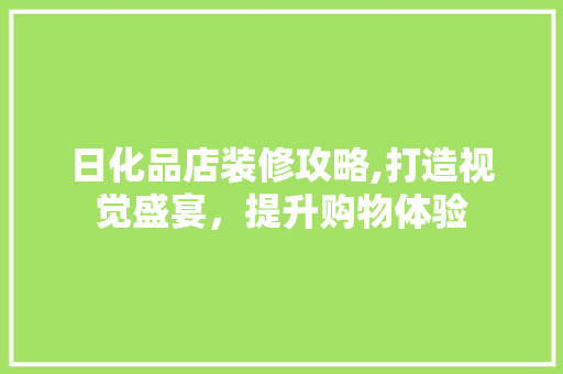 日化品店装修攻略,打造视觉盛宴，提升购物体验 客厅装修