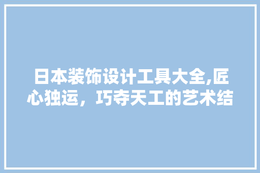 日本装饰设计工具大全,匠心独运，巧夺天工的艺术结晶 地板材料