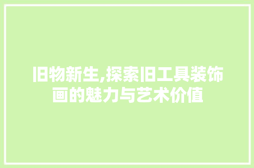 旧物新生,探索旧工具装饰画的魅力与艺术价值 家居装修