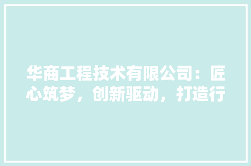 华商工程技术有限公司：匠心筑梦，创新驱动，打造行业领军企业 家居装修