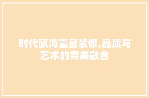 时代瓯海壹品装修,品质与艺术的完美融合 软装设计