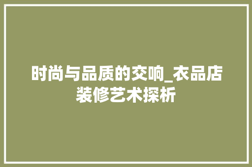 时尚与品质的交响_衣品店装修艺术探析 现代风格装饰