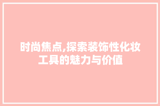 时尚焦点,探索装饰性化妆工具的魅力与价值 软装设计