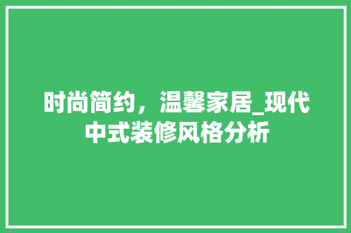时尚简约，温馨家居_现代中式装修风格分析 软装设计