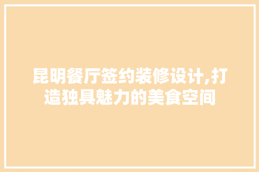 昆明餐厅签约装修设计,打造独具魅力的美食空间 客厅装修